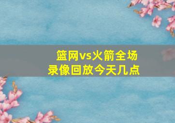 篮网vs火箭全场录像回放今天几点