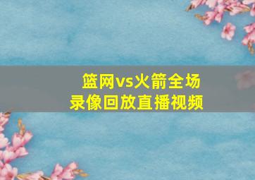 篮网vs火箭全场录像回放直播视频