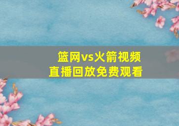 篮网vs火箭视频直播回放免费观看