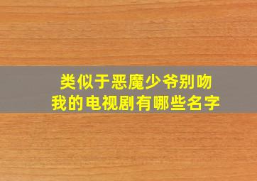 类似于恶魔少爷别吻我的电视剧有哪些名字