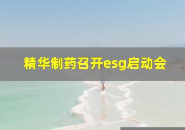 精华制药召开esg启动会