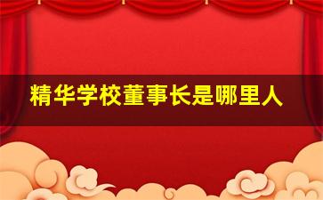 精华学校董事长是哪里人