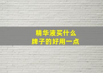 精华液买什么牌子的好用一点