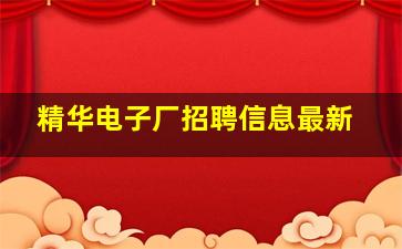 精华电子厂招聘信息最新