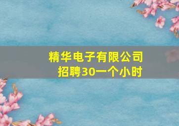 精华电子有限公司招聘30一个小时