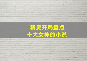 精灵开局盘点十大女神的小说