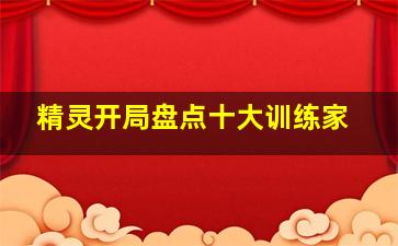 精灵开局盘点十大训练家