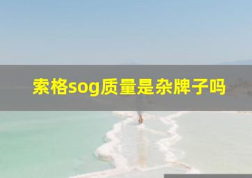 索格sog质量是杂牌子吗