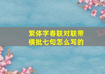 繁体字春联对联带横批七句怎么写的