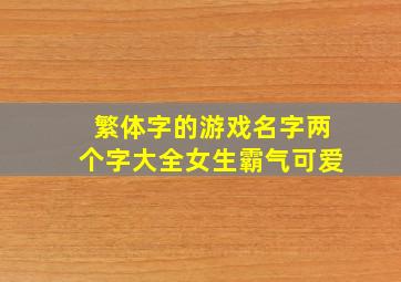 繁体字的游戏名字两个字大全女生霸气可爱