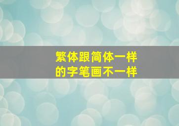 繁体跟简体一样的字笔画不一样