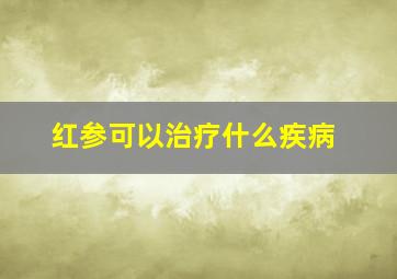 红参可以治疗什么疾病