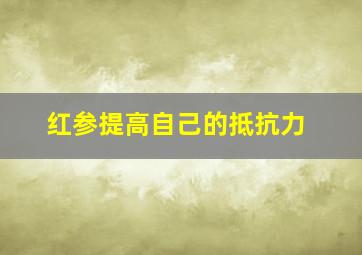 红参提高自己的抵抗力