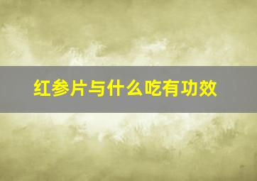 红参片与什么吃有功效