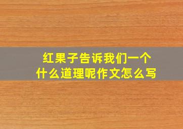 红果子告诉我们一个什么道理呢作文怎么写