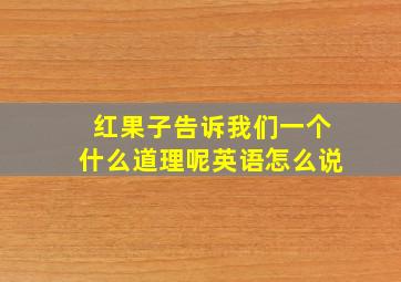 红果子告诉我们一个什么道理呢英语怎么说