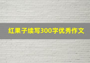 红果子续写300字优秀作文