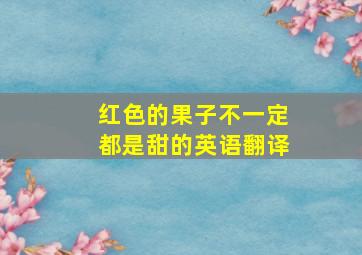 红色的果子不一定都是甜的英语翻译