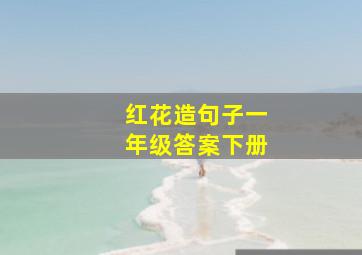 红花造句子一年级答案下册