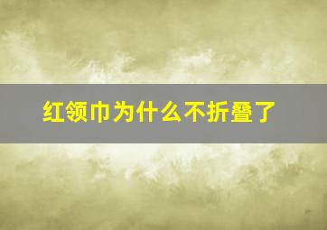 红领巾为什么不折叠了