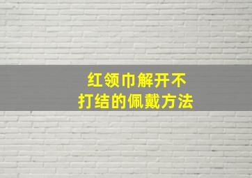 红领巾解开不打结的佩戴方法