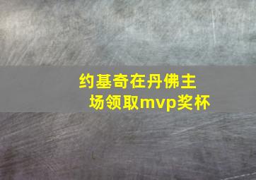 约基奇在丹佛主场领取mvp奖杯