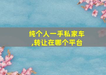 纯个人一手私家车,转让在哪个平台