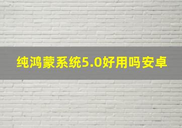 纯鸿蒙系统5.0好用吗安卓