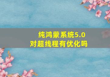 纯鸿蒙系统5.0对超线程有优化吗