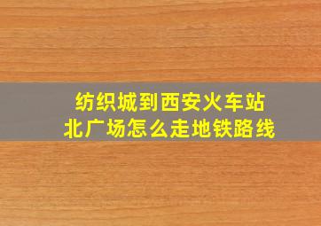 纺织城到西安火车站北广场怎么走地铁路线