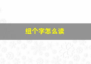 纽个字怎么读