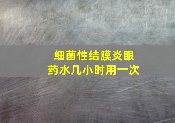 细菌性结膜炎眼药水几小时用一次