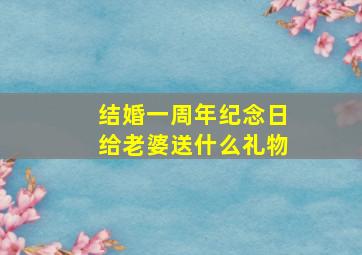 结婚一周年纪念日给老婆送什么礼物