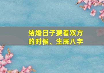 结婚日子要看双方的时候、生辰八字