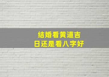 结婚看黄道吉日还是看八字好