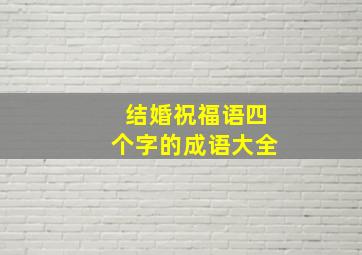 结婚祝福语四个字的成语大全