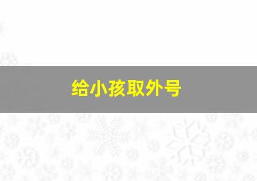 给小孩取外号