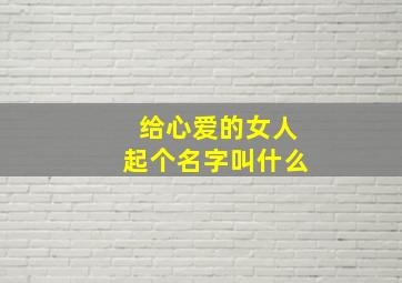 给心爱的女人起个名字叫什么