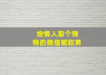 给情人取个独特的微信昵称男