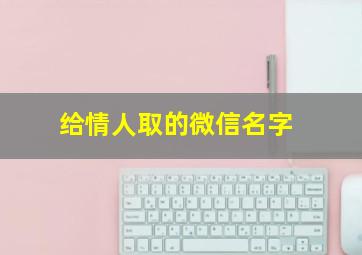 给情人取的微信名字