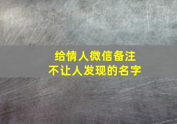 给情人微信备注不让人发现的名字