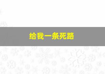 给我一条死路