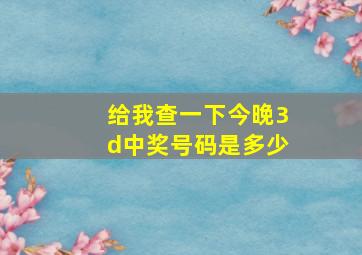 给我查一下今晚3d中奖号码是多少