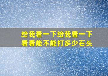 给我看一下给我看一下看看能不能打多少石头