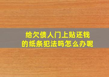 给欠债人门上贴还钱的纸条犯法吗怎么办呢