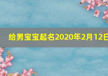 给男宝宝起名2020年2月12日