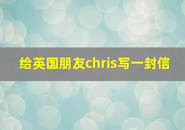 给英国朋友chris写一封信