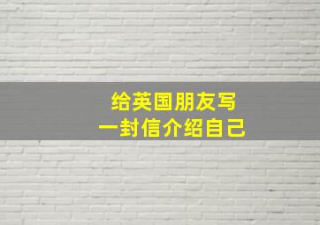 给英国朋友写一封信介绍自己