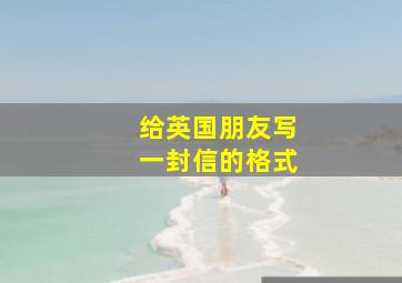 给英国朋友写一封信的格式