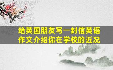 给英国朋友写一封信英语作文介绍你在学校的近况